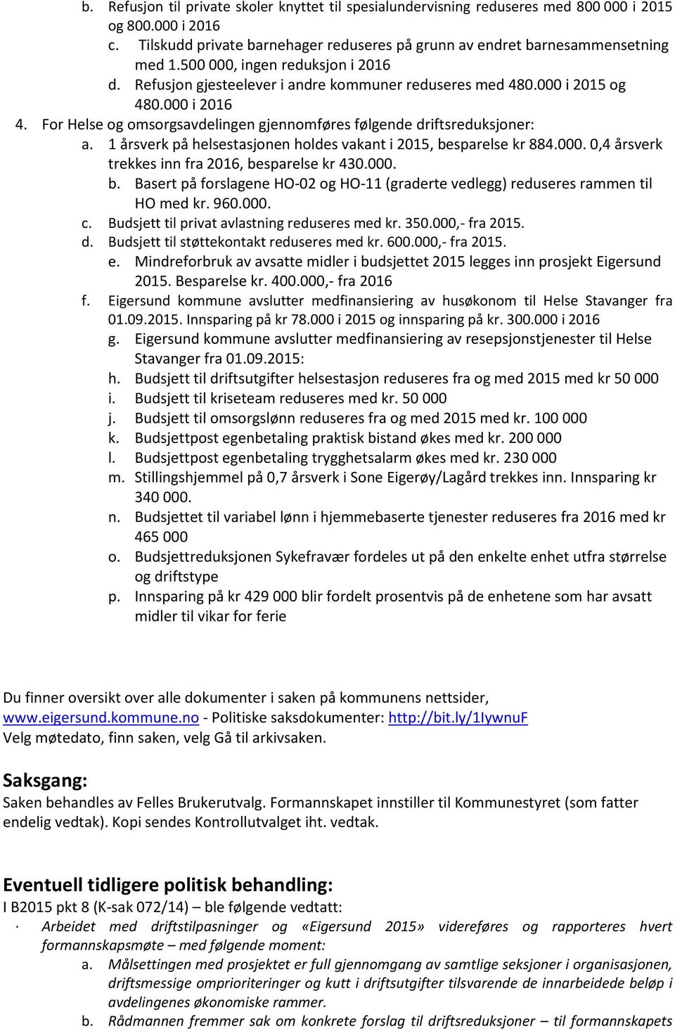 1 årsverk på helsestasjonen holdes vakant i 2015, besparelse kr 884.000. 0,4 årsverk trekkes inn fra 2016, besparelse kr 430.000. b. Basert på forslagene HO-02 og HO-11 (graderte vedlegg) reduseres rammen til HO med kr.