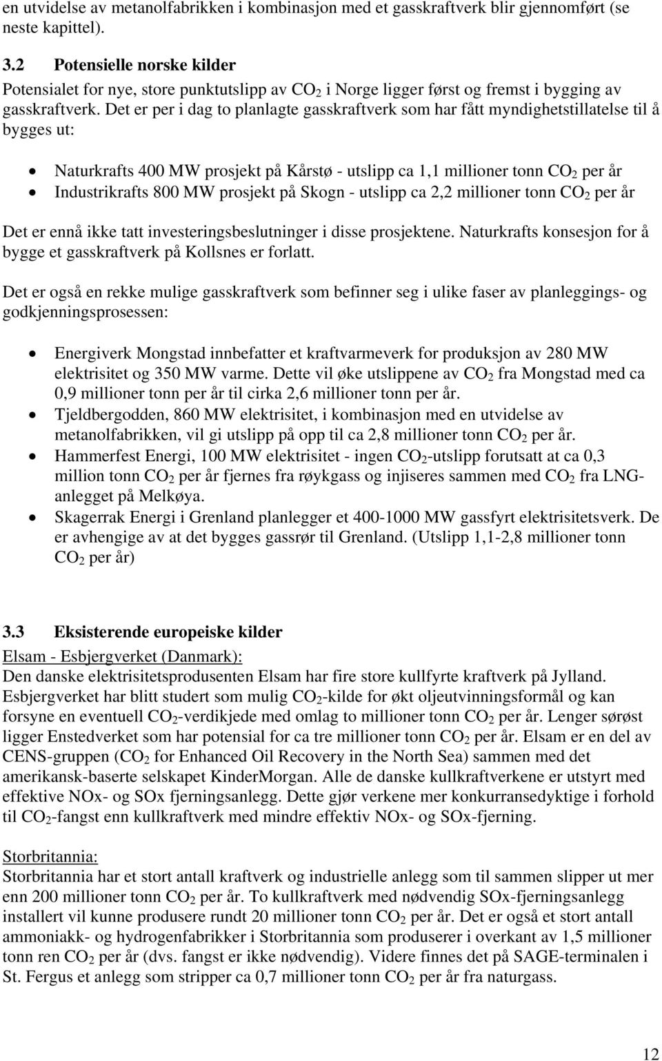 Det er per i dag to planlagte gasskraftverk som har fått myndighetstillatelse til å bygges ut: Naturkrafts 400 MW prosjekt på Kårstø - utslipp ca 1,1 millioner tonn CO 2 per år Industrikrafts 800 MW