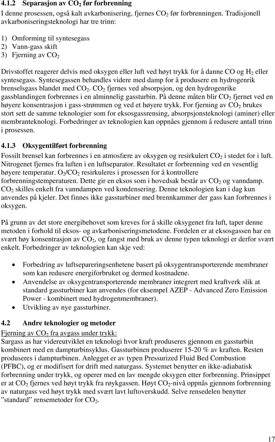 CO og H 2 eller syntesegass. Syntesegassen behandles videre med damp for å produsere en hydrogenrik brenselsgass blandet med CO 2.