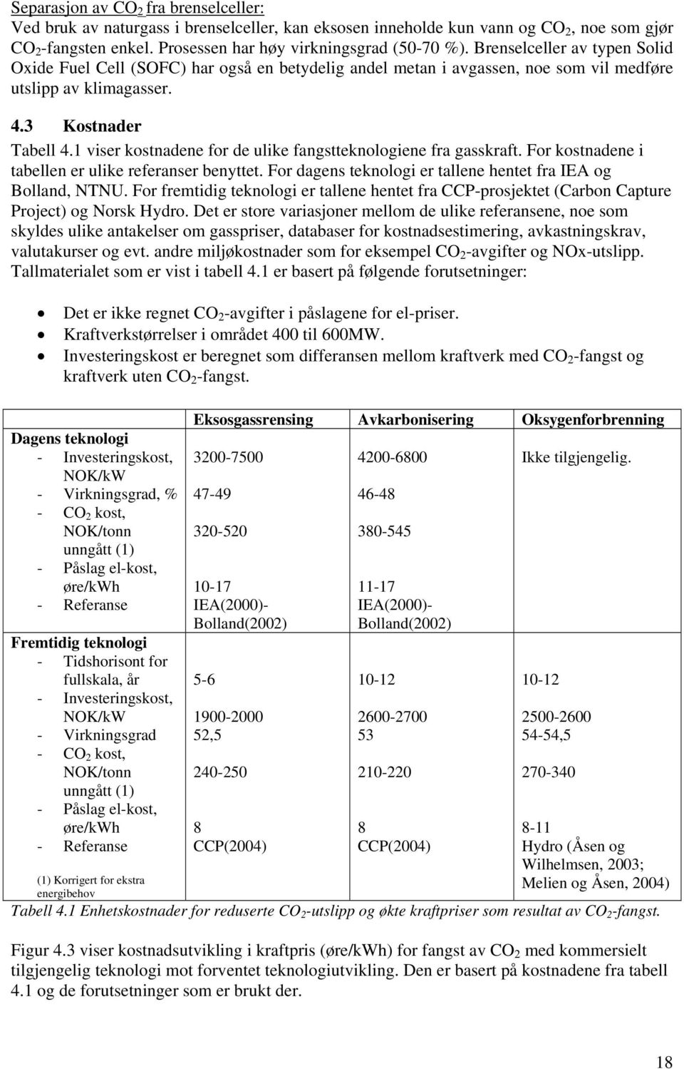 1 viser kostnadene for de ulike fangstteknologiene fra gasskraft. For kostnadene i tabellen er ulike referanser benyttet. For dagens teknologi er tallene hentet fra IEA og Bolland, NTNU.