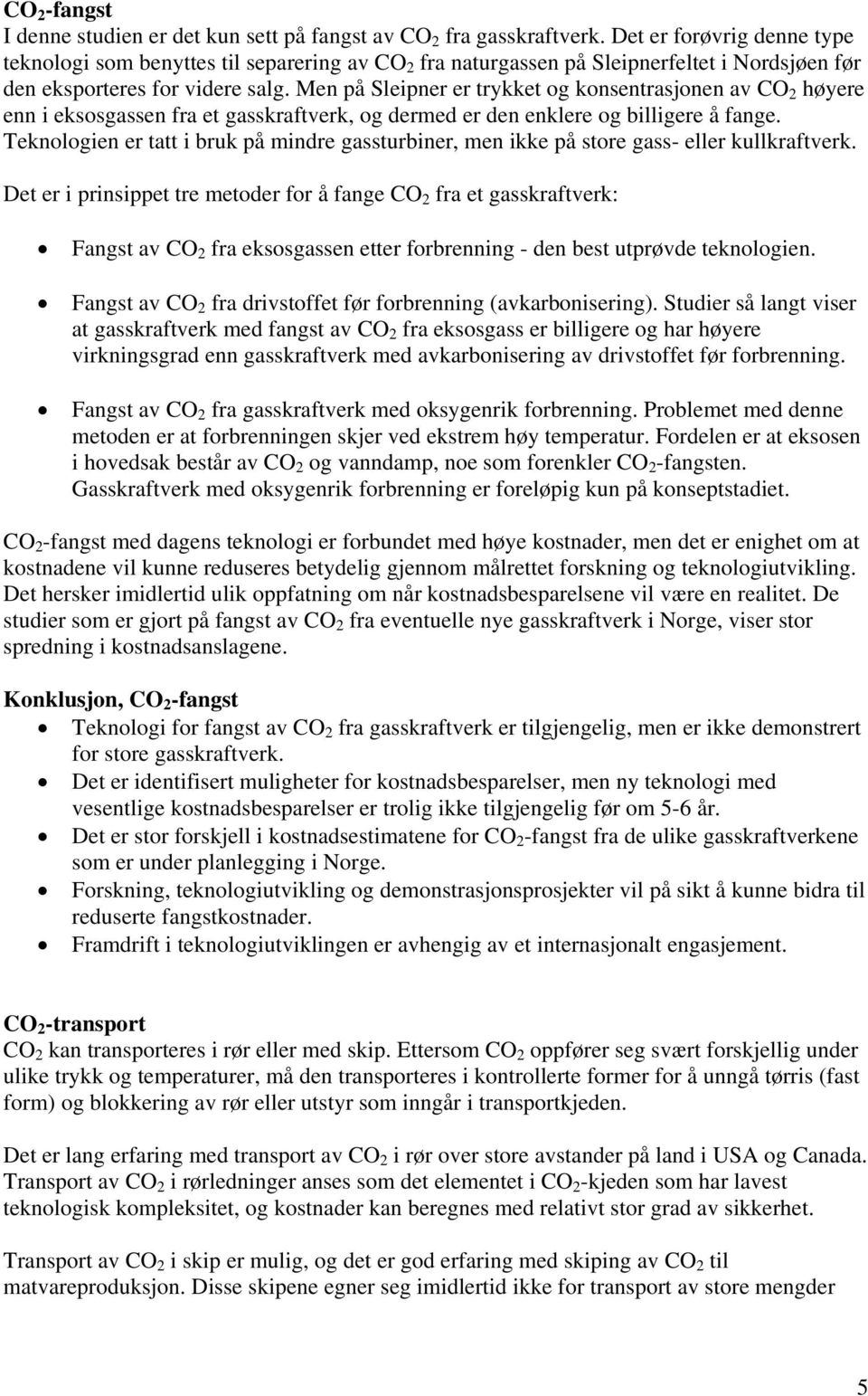 Men på Sleipner er trykket og konsentrasjonen av CO 2 høyere enn i eksosgassen fra et gasskraftverk, og dermed er den enklere og billigere å fange.