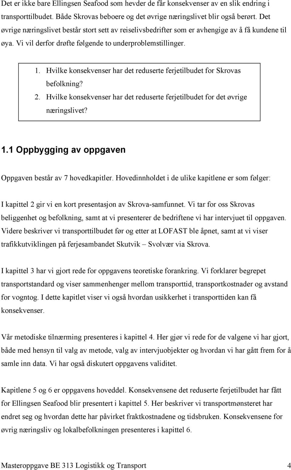 Hvilke konsekvenser har det reduserte ferjetilbudet for Skrovas befolkning? 2. Hvilke konsekvenser har det reduserte ferjetilbudet for det øvrige næringslivet? 1.