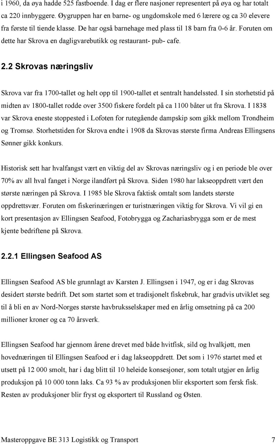 Foruten om dette har Skrova en dagligvarebutikk og restaurant- pub- cafe. 2.2 Skrovas næringsliv Skrova var fra 1700-tallet og helt opp til 1900-tallet et sentralt handelssted.