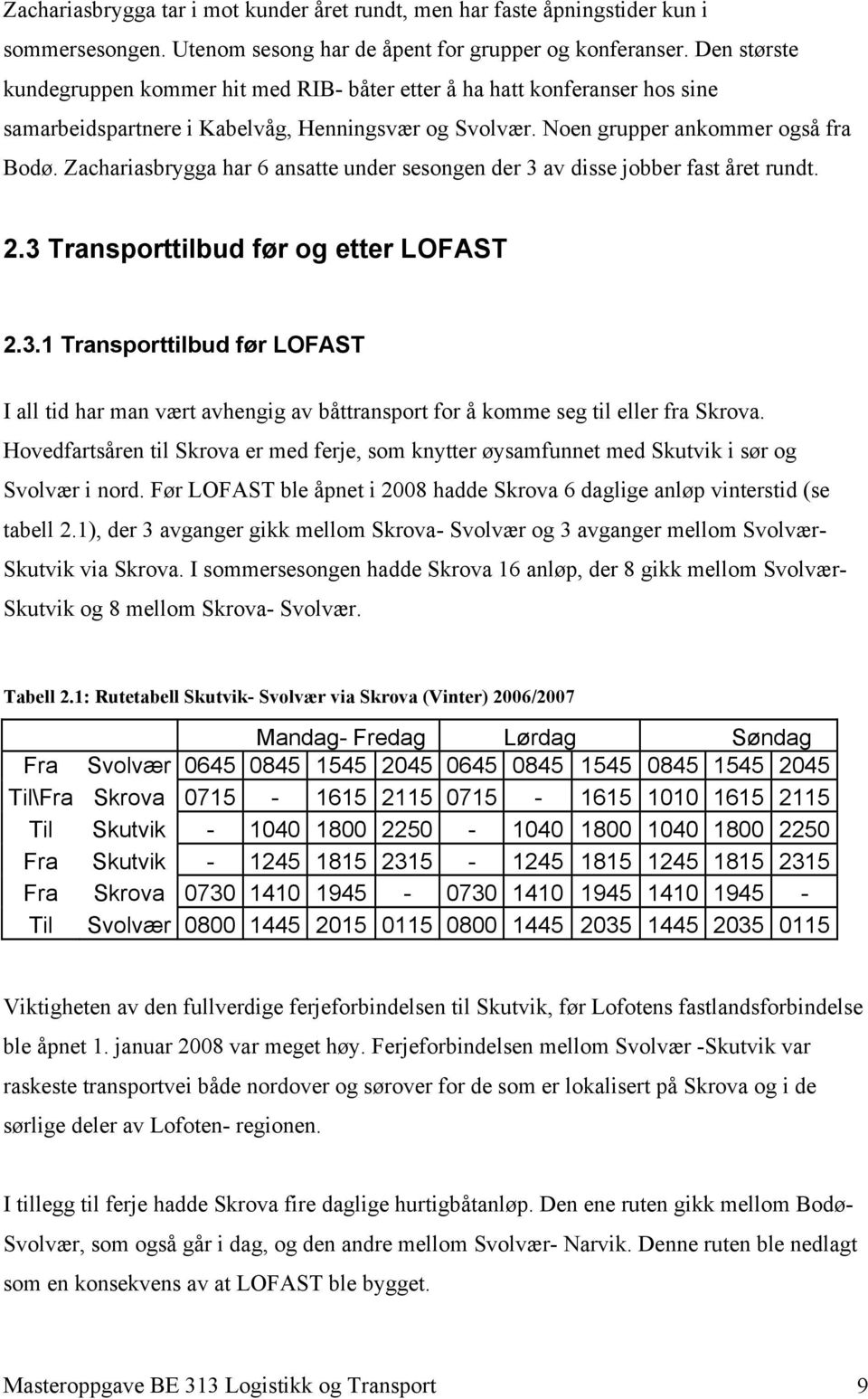 Zachariasbrygga har 6 ansatte under sesongen der 3 av disse jobber fast året rundt. 2.3 Transporttilbud før og etter LOFAST 2.3.1 Transporttilbud før LOFAST I all tid har man vært avhengig av båttransport for å komme seg til eller fra Skrova.