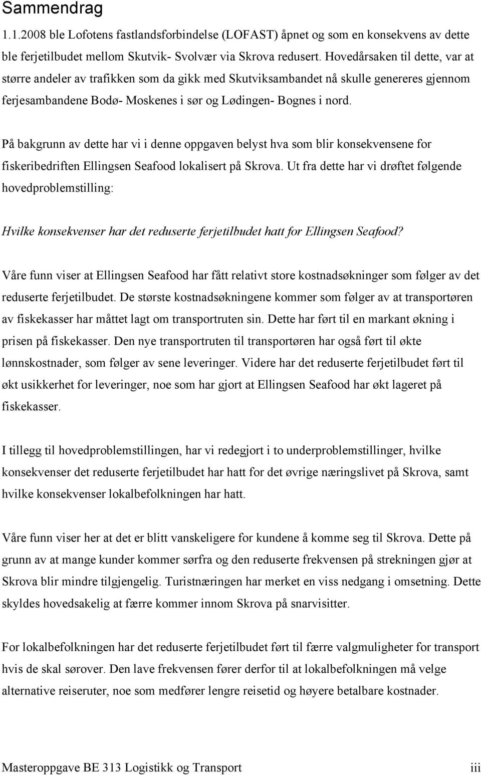 På bakgrunn av dette har vi i denne oppgaven belyst hva som blir konsekvensene for fiskeribedriften Ellingsen Seafood lokalisert på Skrova.