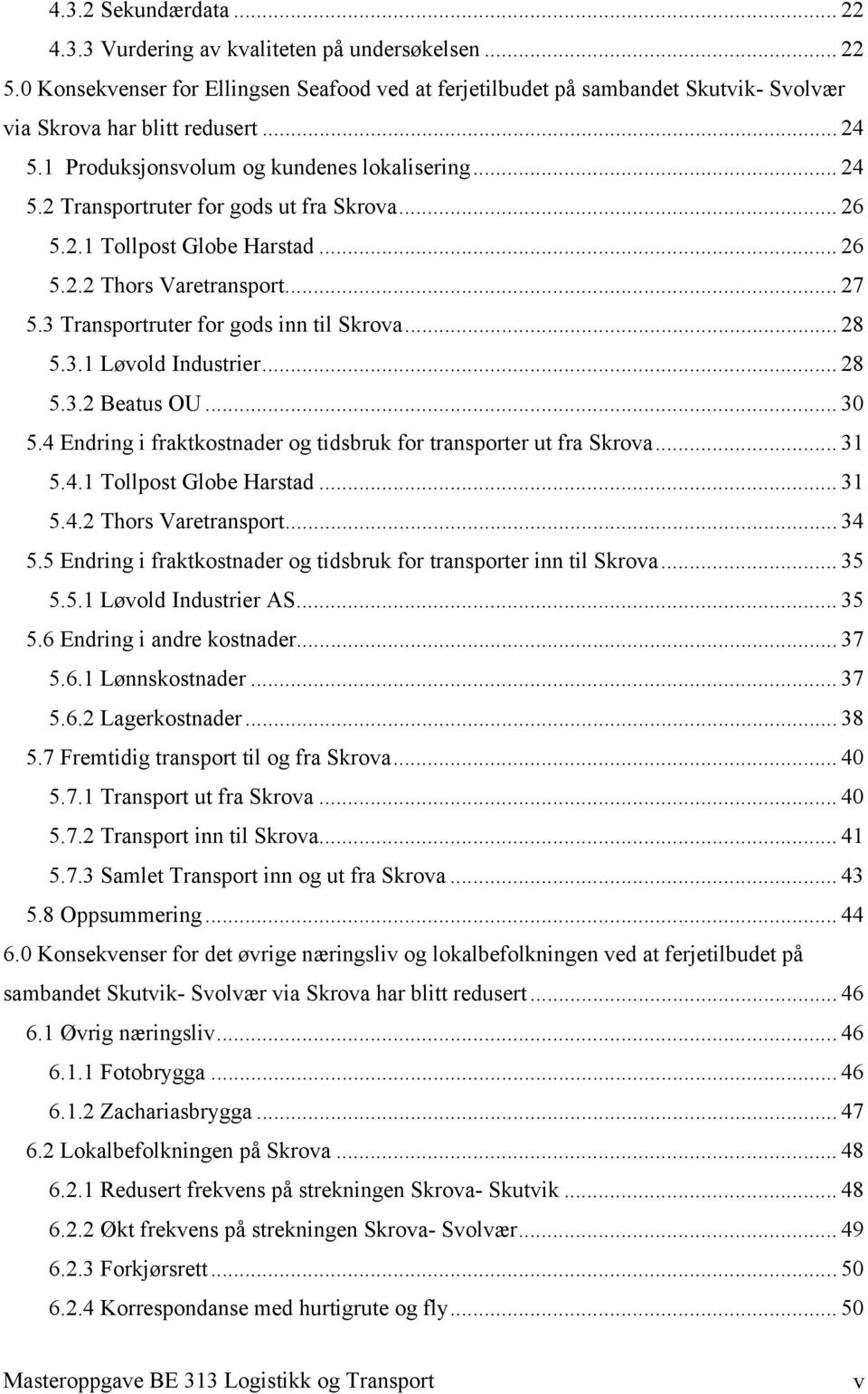 3 Transportruter for gods inn til Skrova... 28 5.3.1 Løvold Industrier... 28 5.3.2 Beatus OU... 30 5.4 Endring i fraktkostnader og tidsbruk for transporter ut fra Skrova... 31 5.4.1 Tollpost Globe Harstad.