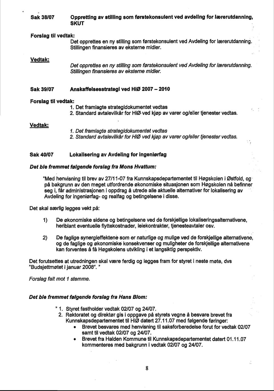 Sak 39/07 Anskaffelsesstrategi ved Hiø 2007 2010 1. Det framlagte strategidokumentet vedtas 2. Standard avtalevilkår for Hiøved kjøp av varer og/eller tjenester vedtas. 1. Det framlagte strateg!dokumentet vedtas 2. Standard avta/evi/kår for HiØ ved kjøp av varer og/eller tjenester vedtas.