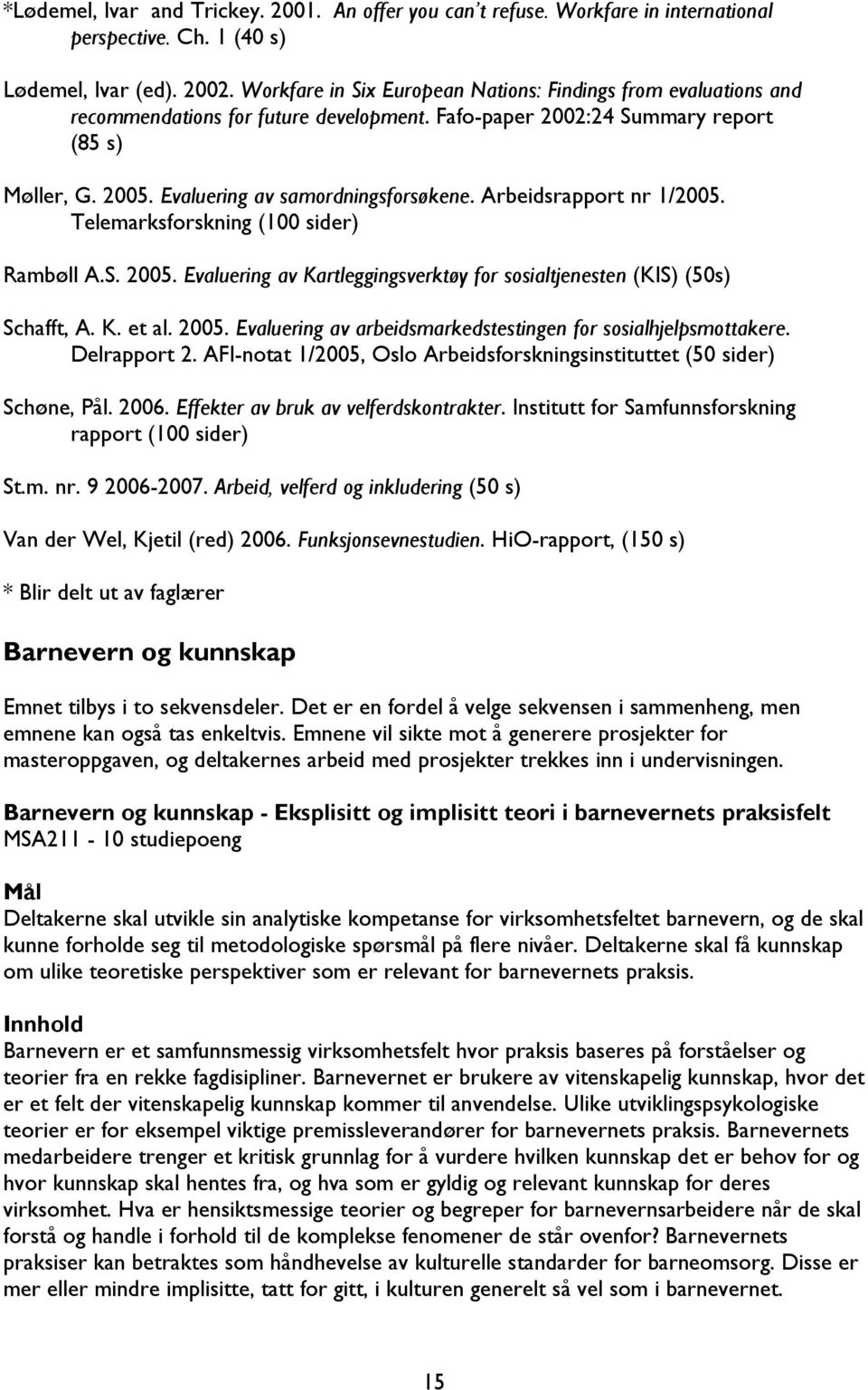 Arbeidsrapport nr 1/2005. Telemarksforskning (100 sider) Rambøll A.S. 2005. Evaluering av Kartleggingsverktøy for sosialtjenesten (KIS) (50s) Schafft, A. K. et al. 2005. Evaluering av arbeidsmarkedstestingen for sosialhjelpsmottakere.