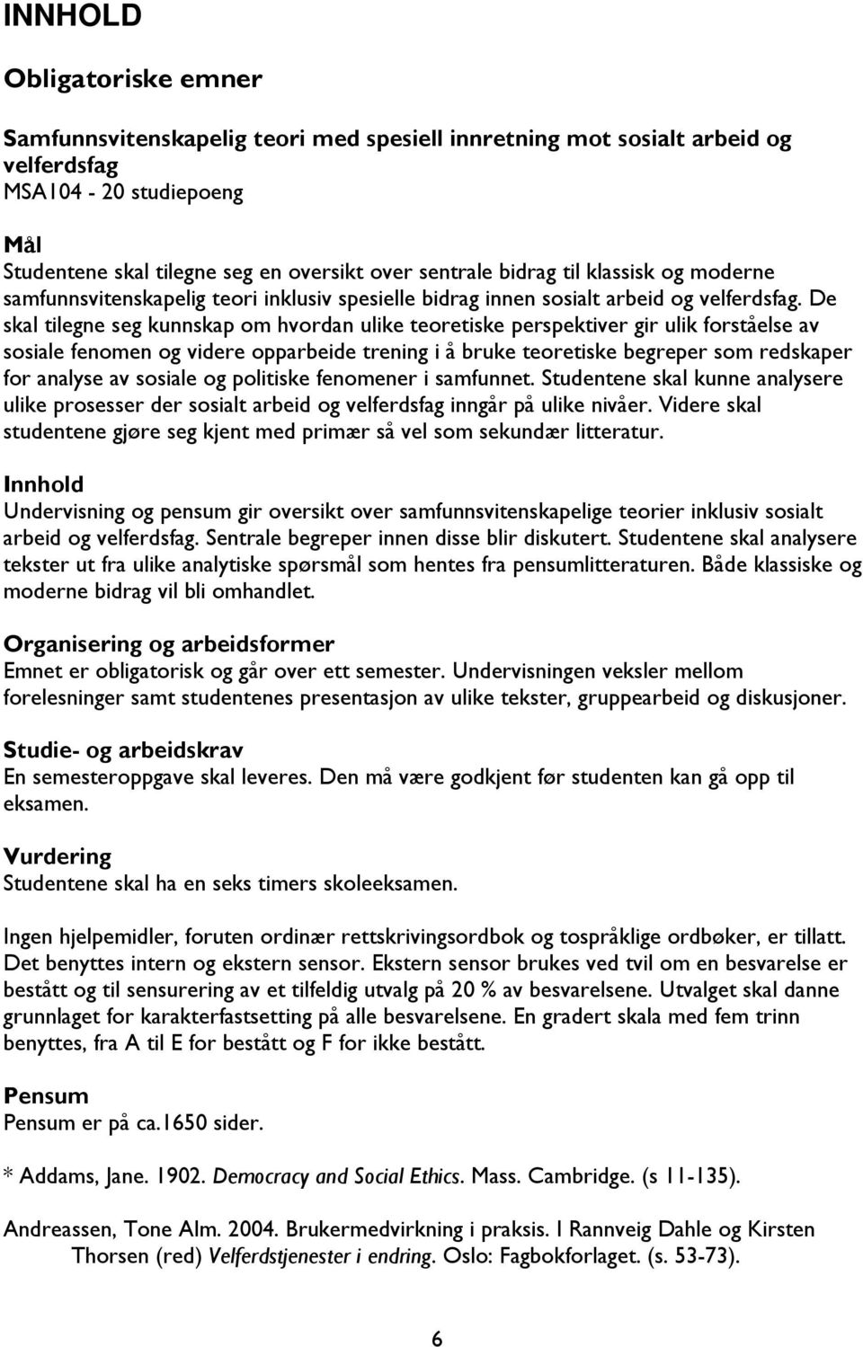 De skal tilegne seg kunnskap om hvordan ulike teoretiske perspektiver gir ulik forståelse av sosiale fenomen og videre opparbeide trening i å bruke teoretiske begreper som redskaper for analyse av