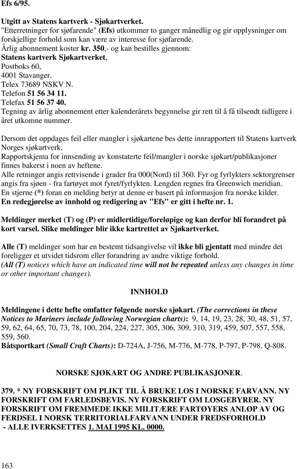 350,- og kan bestilles gjennom: Statens kartverk Sjøkartverket, Postboks 60, 4001 Stavanger. Telex 73689 NSKV N. Telefon 51 56 34 11. Telefax 51 56 37 40.