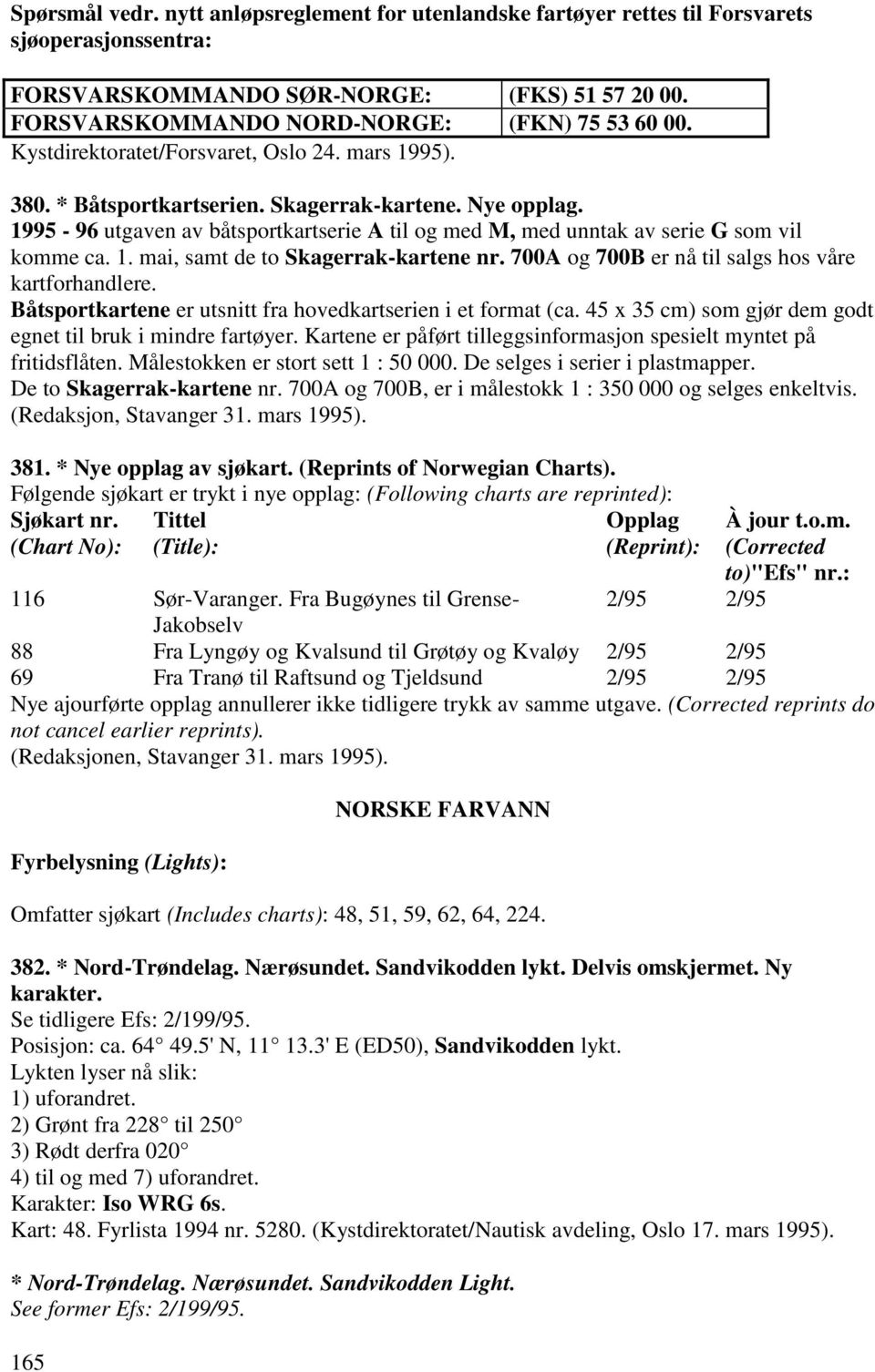 1. mai, samt de to Skagerrak-kartene nr. 700A og 700B er nå til salgs hos våre kartforhandlere. Båtsportkartene er utsnitt fra hovedkartserien i et format (ca.