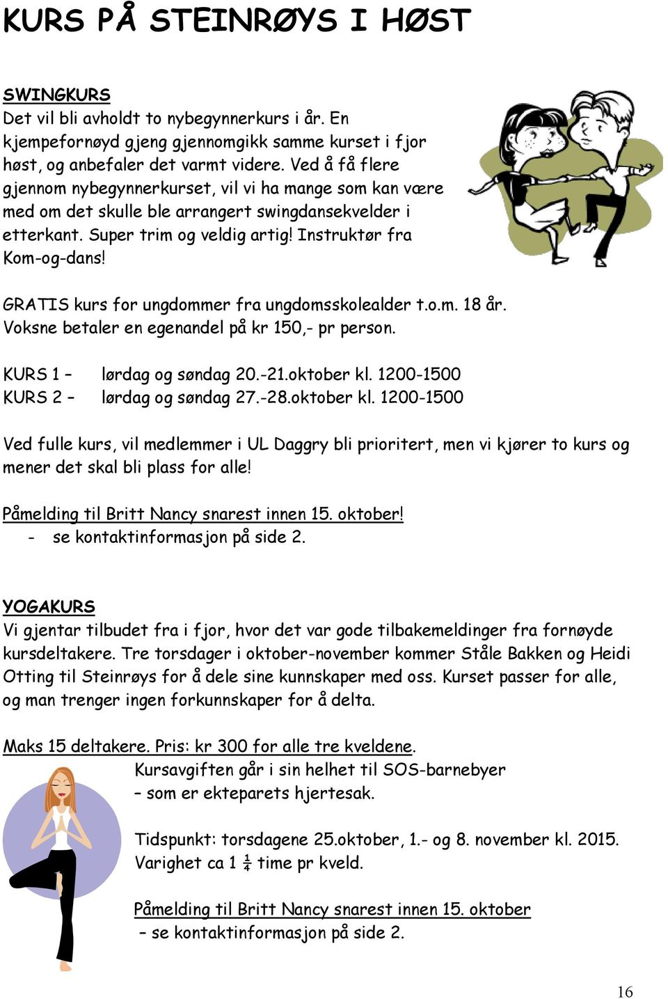 GRATIS kurs for ungdommer fra ungdomsskolealder t.o.m. 18 år. Voksne betaler en egenandel på kr 150,- pr person. KURS 1 lørdag og søndag 20.-21.oktober kl. 1200-1500 KURS 2 lørdag og søndag 27.-28.