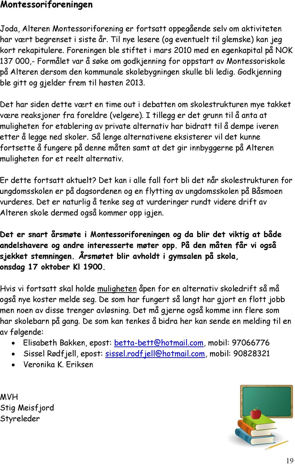 ledig. Godkjenning ble gitt og gjelder frem til høsten 2013. Det har siden dette vært en time out i debatten om skolestrukturen mye takket være reaksjoner fra foreldre (velgere).