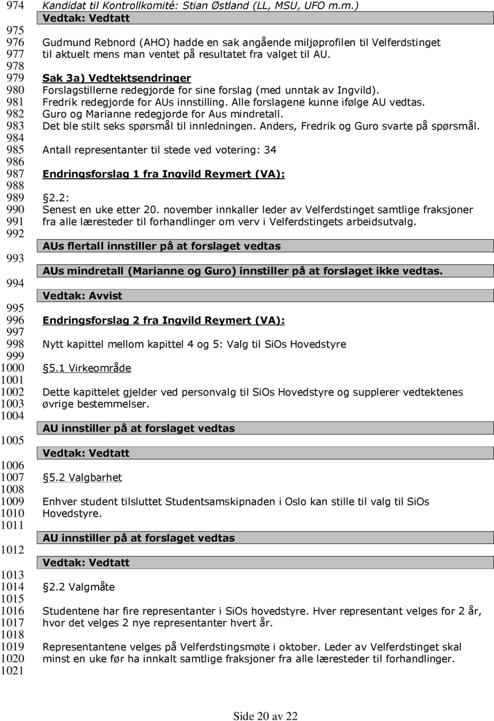 Sak 3a) Vedtektsendringer Forslagstillerne redegjorde for sine forslag (med unntak av Ingvild). Fredrik redegjorde for AUs innstilling. Alle forslagene kunne ifølge AU vedtas.