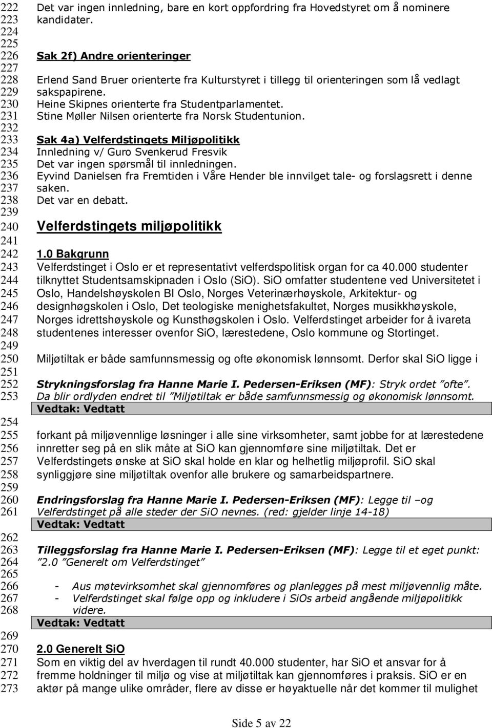 Sak 2f) Andre orienteringer Erlend Sand Bruer orienterte fra Kulturstyret i tillegg til orienteringen som lå vedlagt sakspapirene. Heine Skipnes orienterte fra Studentparlamentet.