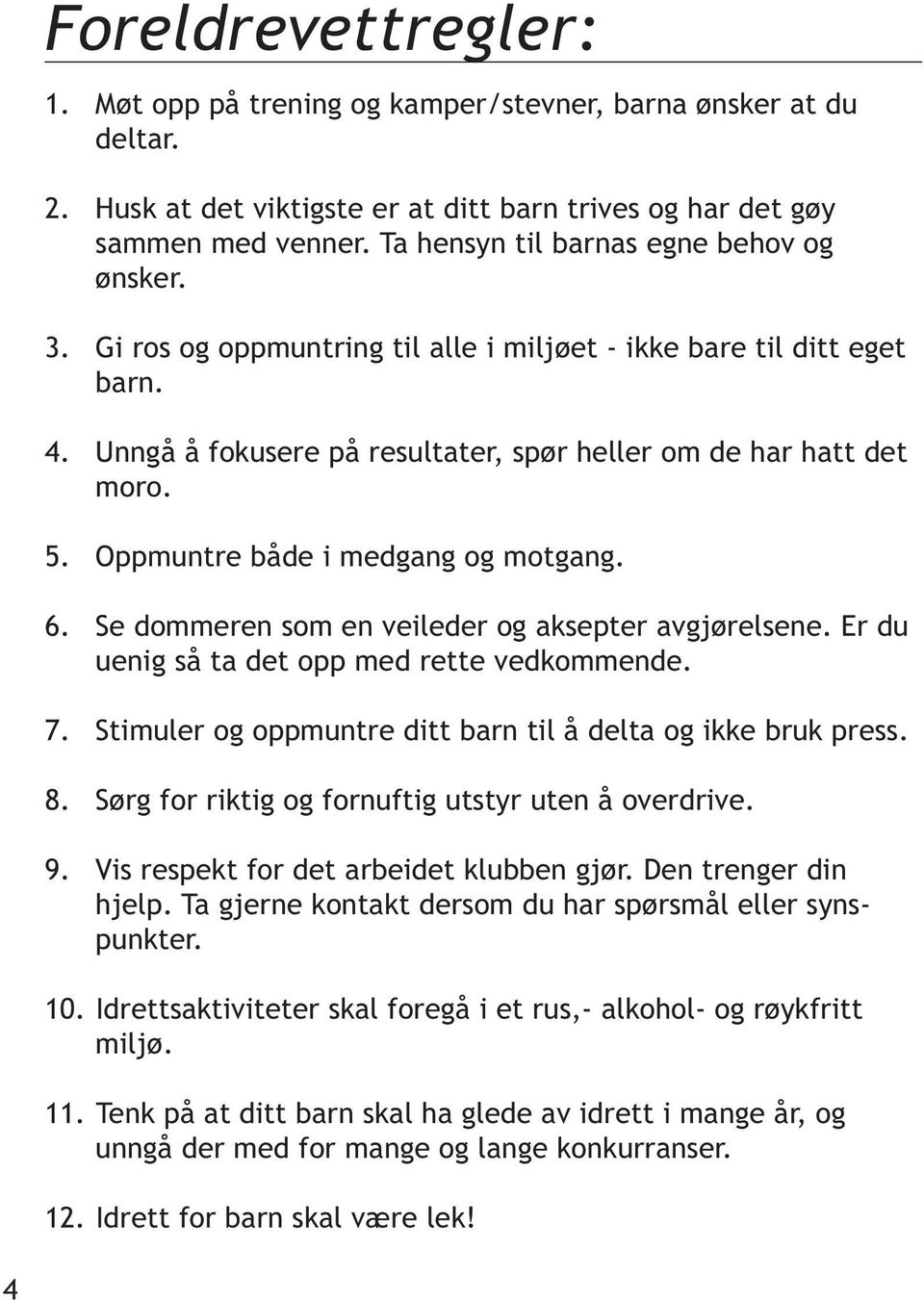 Oppmuntre både i medgang og motgang. 6. Se dommeren som en veileder og aksepter avgjørelsene. Er du uenig så ta det opp med rette vedkommende. 7.