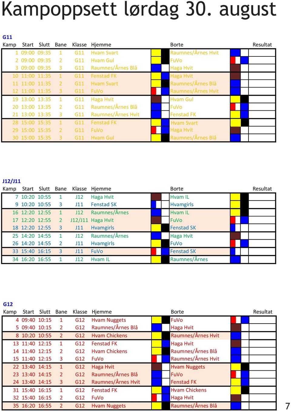 11:00 11:35 1 G11 Fenstad FK Haga Hvit 11 11:00 11:35 2 G11 Hvam Svart Raumnes/Årnes Blå 12 11:00 11:35 3 G11 FuVo Raumnes/Årnes Hvit 19 13:00 13:35 1 G11 Haga Hvit Hvam Gul 20 13:00 13:35 2 G11
