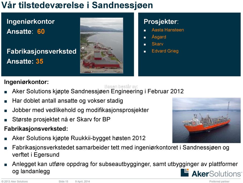 prosjektet nå er Skarv for BP Fabrikasjonsverksted: Aker Solutions kjøpte Ruukkii-bygget høsten 2012 Fabrikasjonsverkstedet samarbeider tett med ingeniørkontoret i