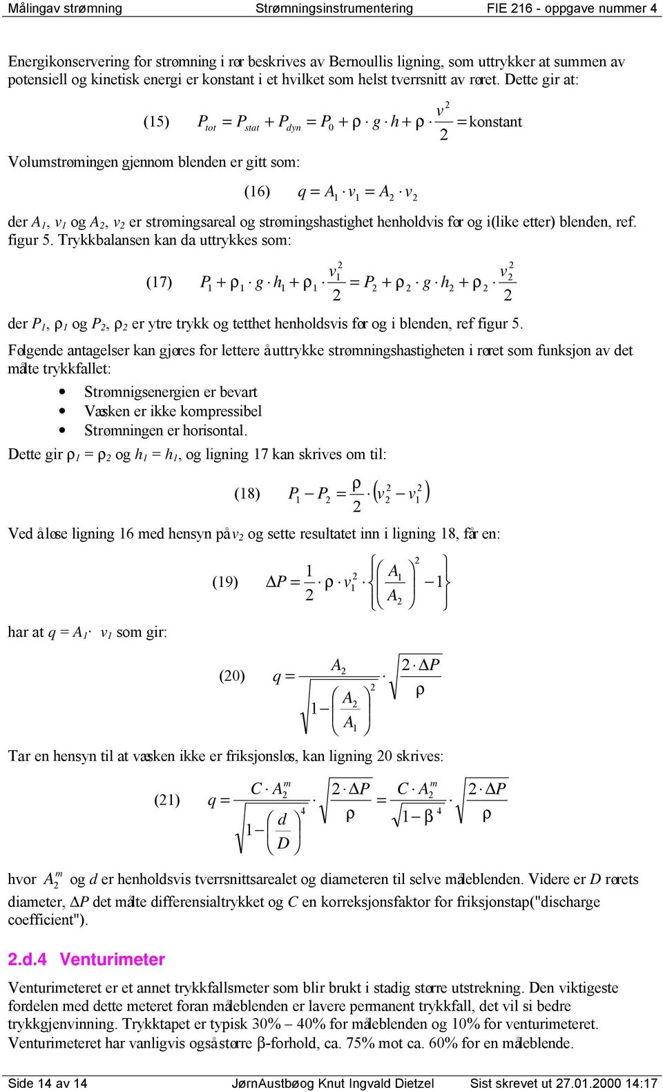 Dette gir at: v (15) Ptot = Pstat + Pdyn = P0 + ρ g h + ρ = konstant Volumstrømingen gjennom blenden er gitt som: (16) q = A1 v1 = A v der A 1, v 1 og A, v er strømingsareal og strømingshastighet