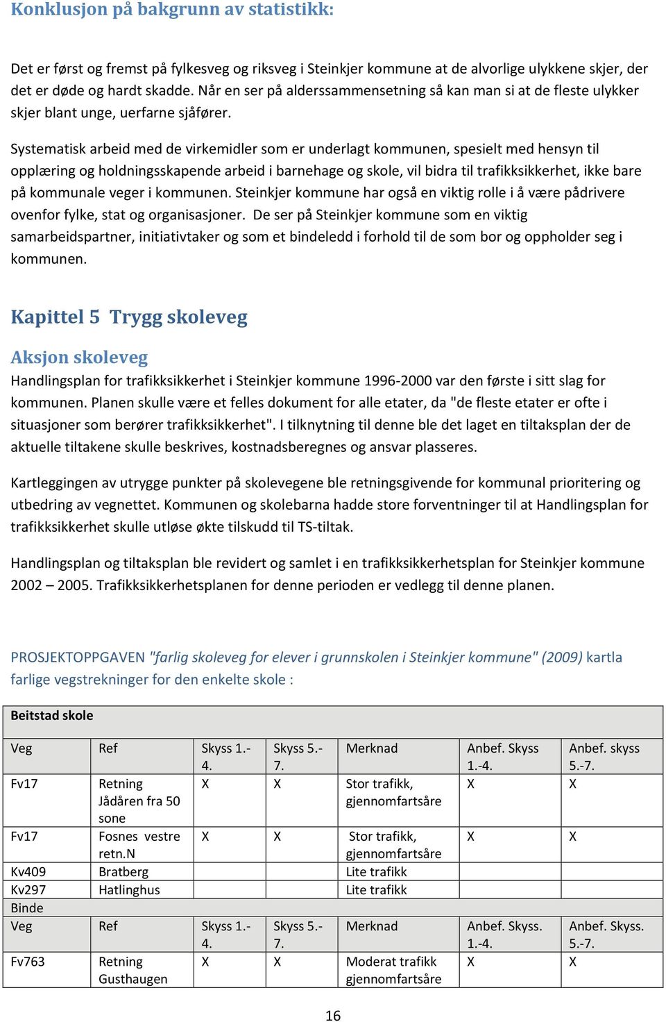 Systematisk arbeid med de virkemidler som er underlagt kommunen, spesielt med hensyn til opplæring og holdningsskapende arbeid i barnehage og skole, vil bidra til trafikksikkerhet, ikke bare på