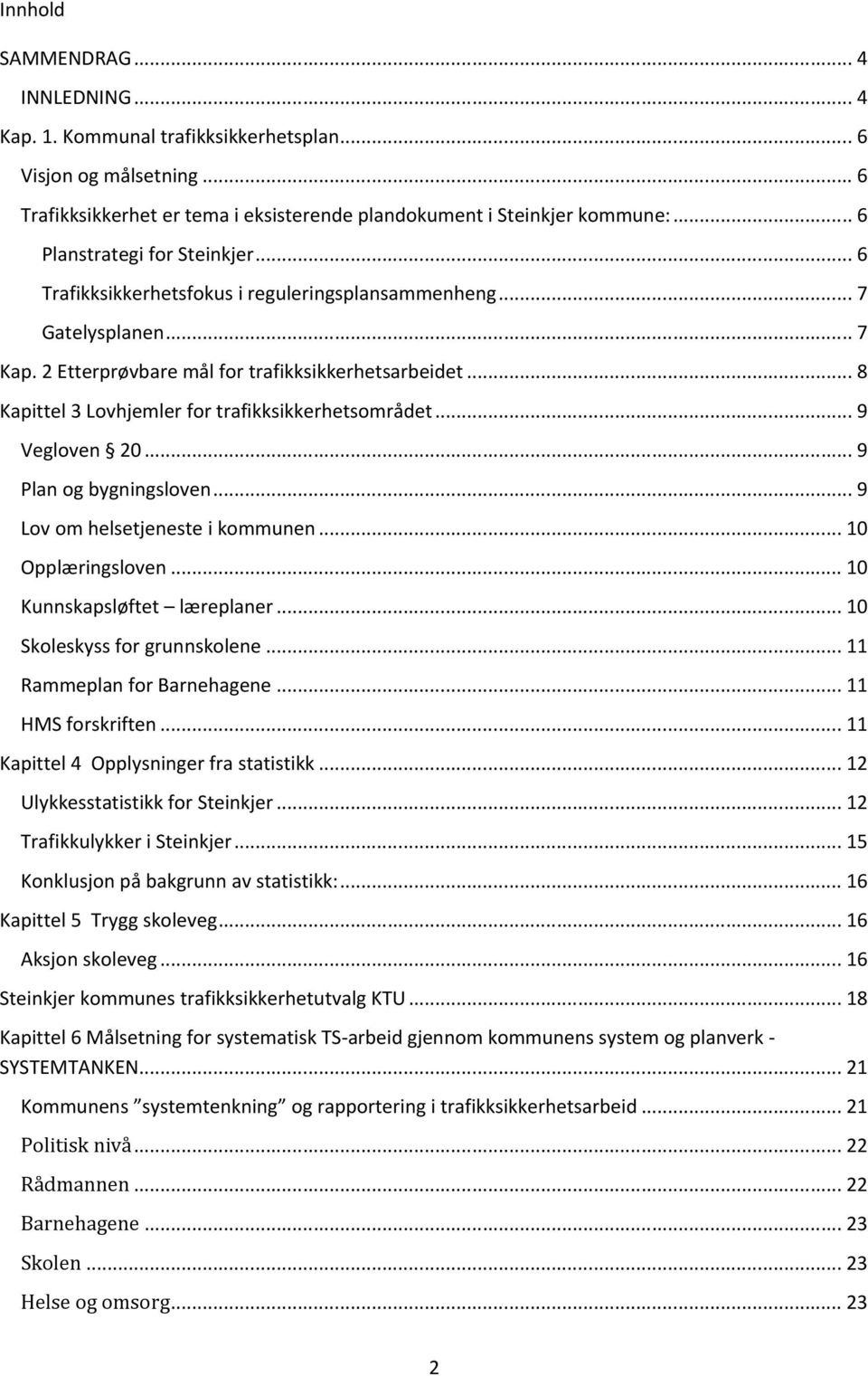 .. 8 Kapittel 3 Lovhjemler for trafikksikkerhetsområdet... 9 Vegloven 20... 9 Plan og bygningsloven... 9 Lov om helsetjeneste i kommunen... 10 Opplæringsloven... 10 Kunnskapsløftet læreplaner.