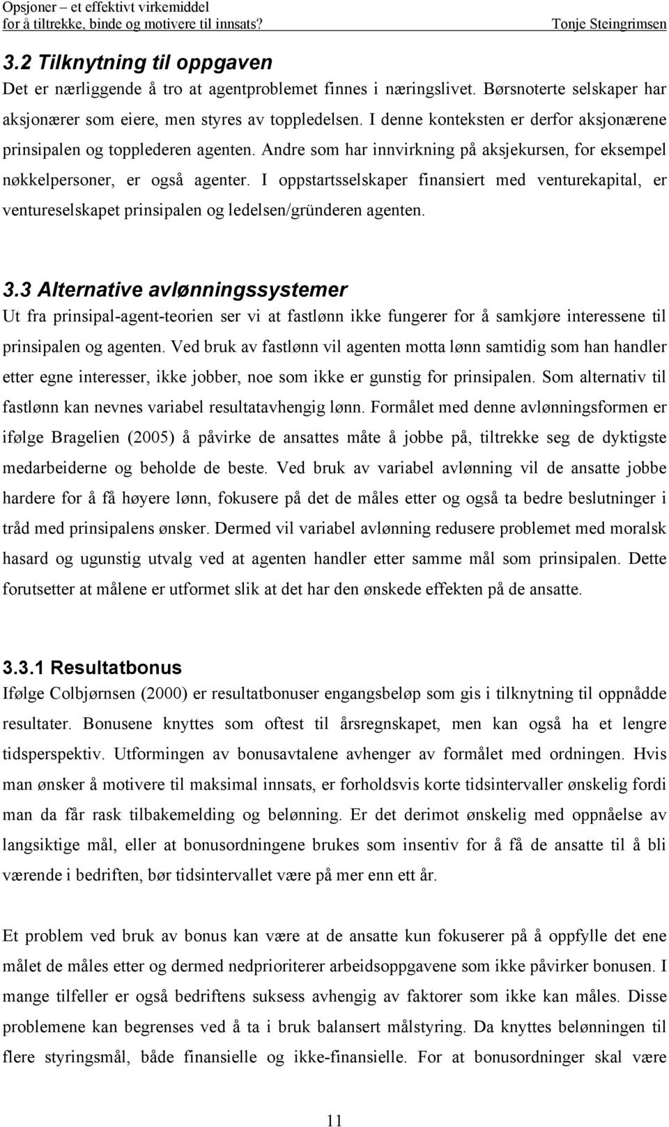 I oppstartsselskaper finansiert med venturekapital, er ventureselskapet prinsipalen og ledelsen/gründeren agenten. 3.