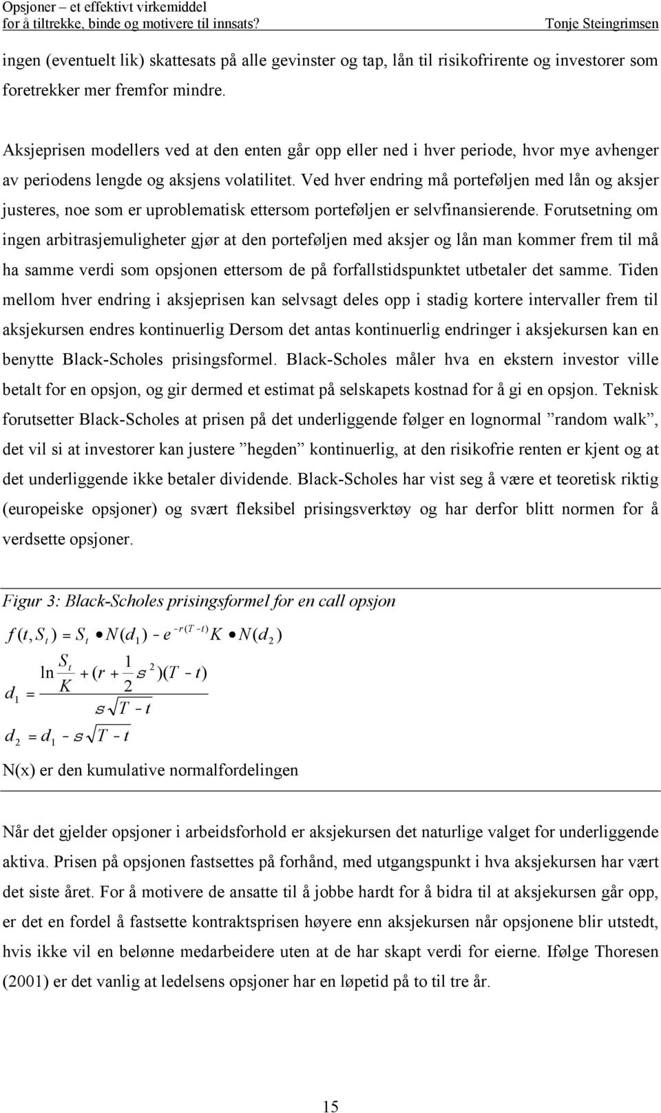 Ved hver endring må porteføljen med lån og aksjer justeres, noe som er uproblematisk ettersom porteføljen er selvfinansierende.