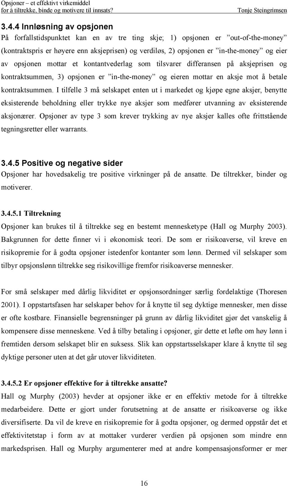 I tilfelle 3 må selskapet enten ut i markedet og kjøpe egne aksjer, benytte eksisterende beholdning eller trykke nye aksjer som medfører utvanning av eksisterende aksjonærer.