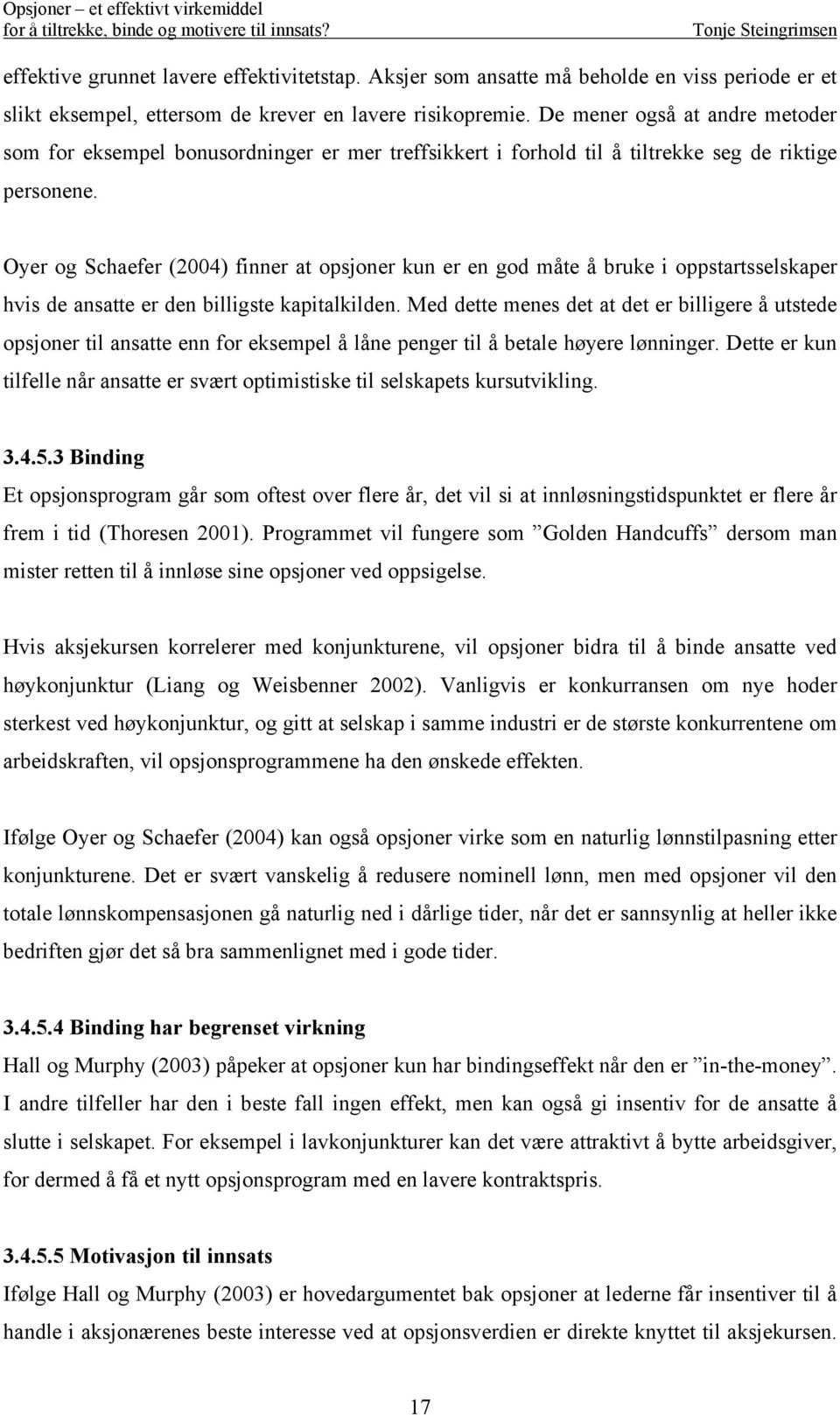 Oyer og Schaefer (2004) finner at opsjoner kun er en god måte å bruke i oppstartsselskaper hvis de ansatte er den billigste kapitalkilden.