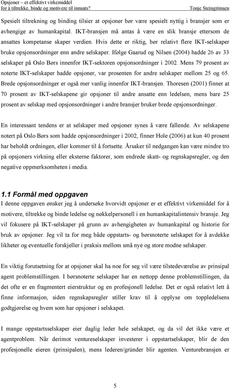 Ifølge Gaarud og Nilsen (2004) hadde 26 av 33 selskaper på Oslo Børs innenfor IKT-sektoren opsjonsordninger i 2002.