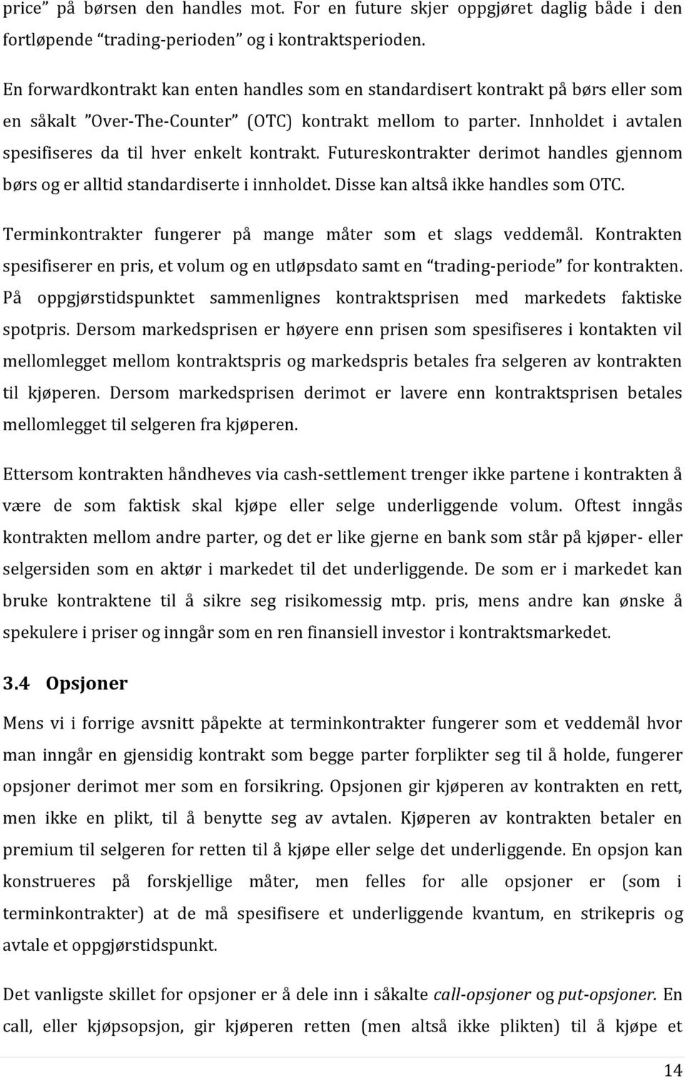 Innholdet i avtalen spesifiseres da til hver enkelt kontrakt. Futureskontrakter derimot handles gjennom børs og er alltid standardiserte i innholdet. Disse kan altså ikke handles som OTC.