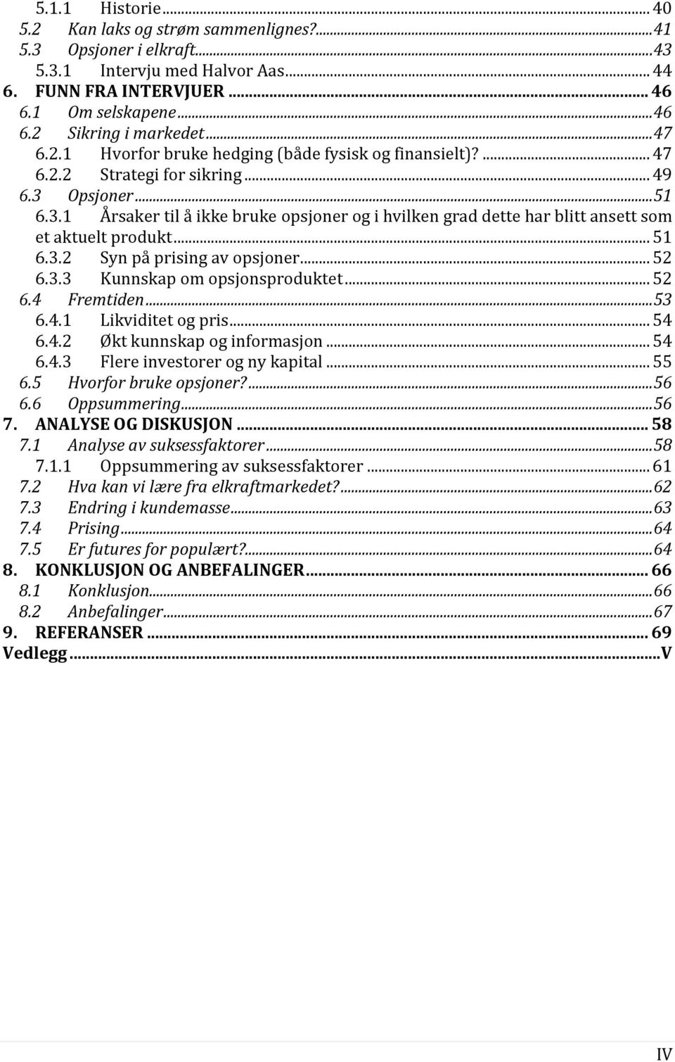 Opsjoner...51 6.3.1 Årsaker til å ikke bruke opsjoner og i hvilken grad dette har blitt ansett som et aktuelt produkt... 51 6.3.2 Syn på prising av opsjoner... 52 6.3.3 Kunnskap om opsjonsproduktet.