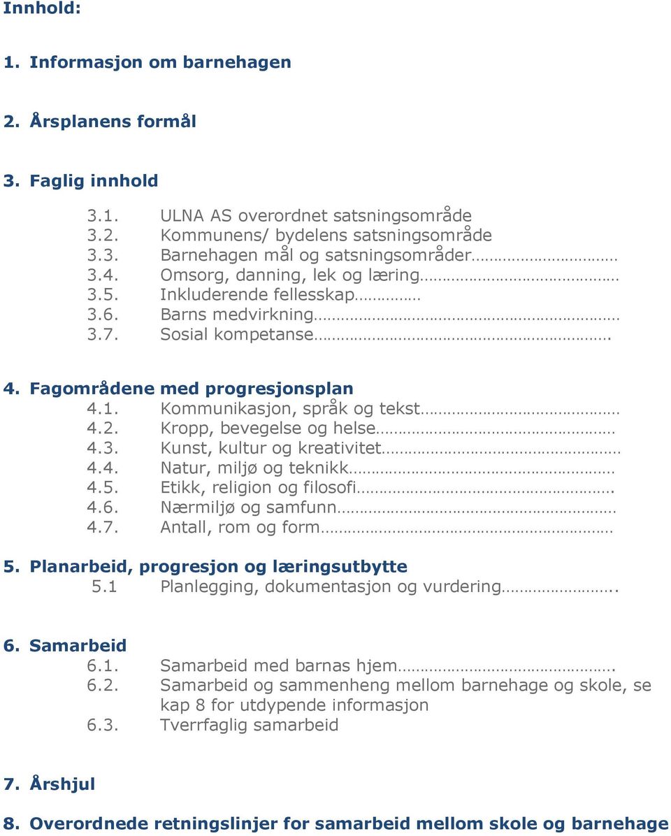 Kropp, bevegelse og helse 4.3. Kunst, kultur og kreativitet 4.4. Natur, miljø og teknikk 4.5. Etikk, religion og filosofi. 4.6. Nærmiljø og samfunn 4.7. Antall, rom og form 5.