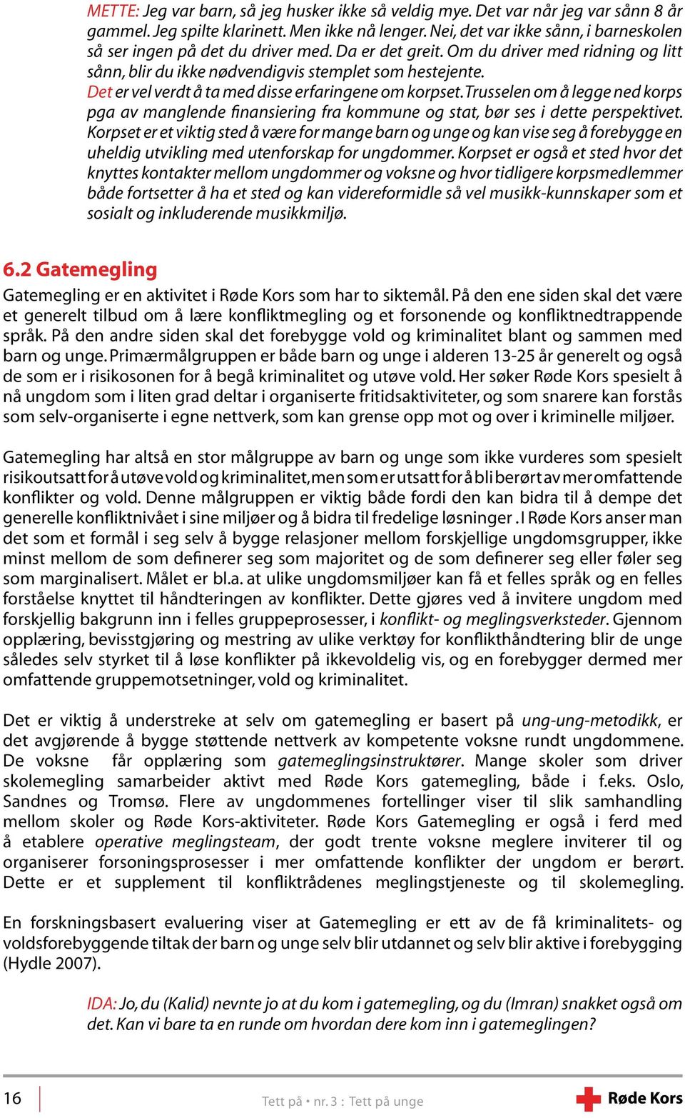 Det er vel verdt å ta med disse erfaringene om korpset. Trusselen om å legge ned korps pga av manglende finansiering fra kommune og stat, bør ses i dette perspektivet.