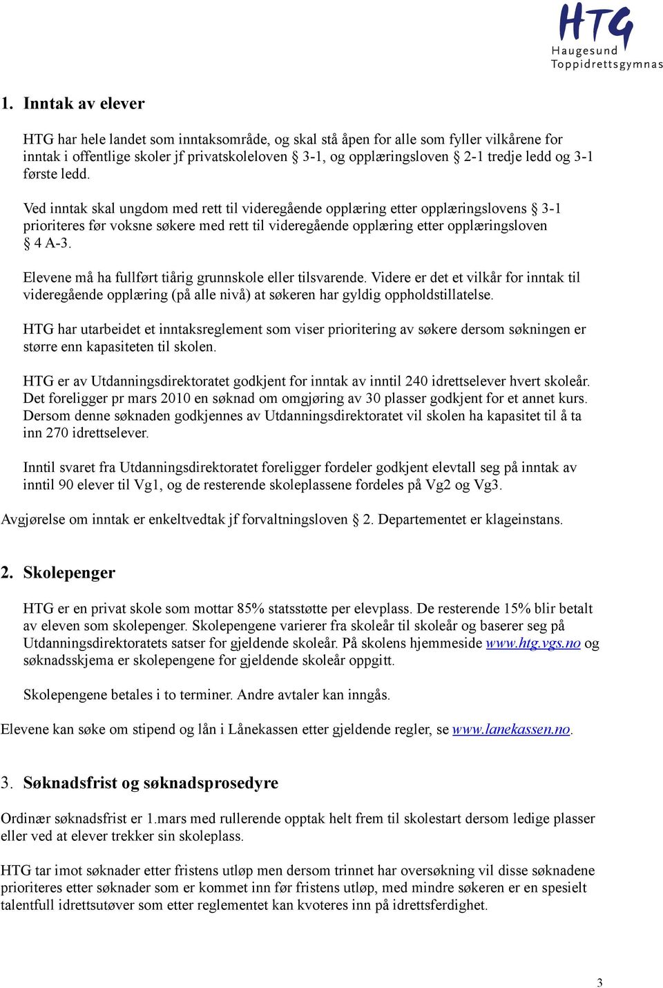 Elevene må ha fullført tiårig grunnskole eller tilsvarende. Videre er det et vilkår for inntak til videregående opplæring (på alle nivå) at søkeren har gyldig oppholdstillatelse.