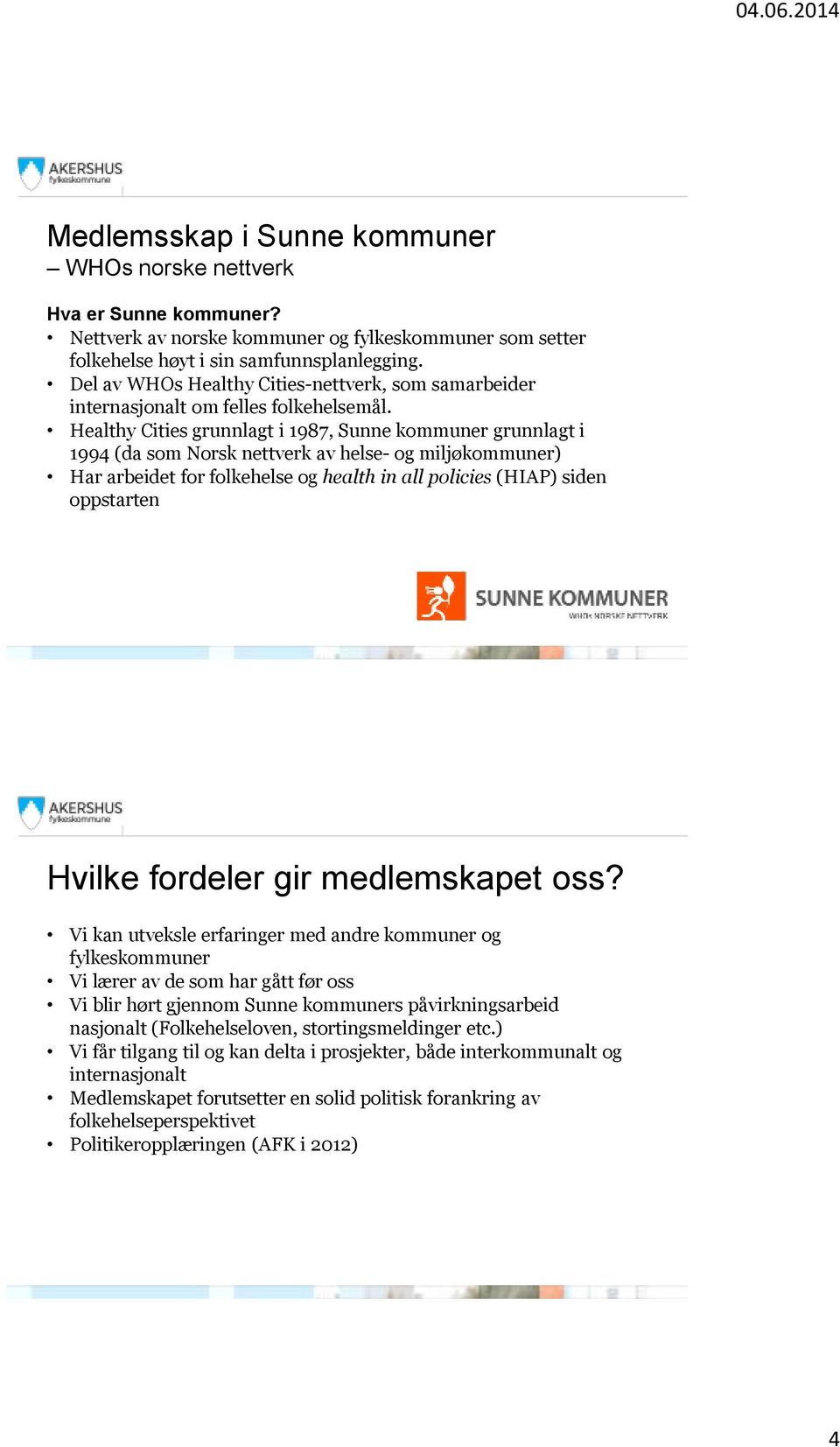 Healthy Cities grunnlagt i 1987, Sunne kommuner grunnlagt i 1994 (da som Norsk nettverk av helse- og miljøkommuner) Har arbeidet for folkehelse og health in all policies (HIAP) siden oppstarten