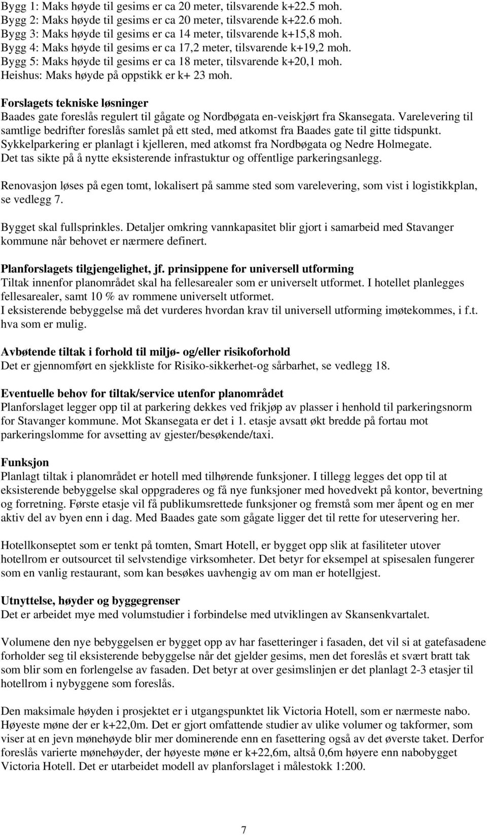 Bygg 5: Maks høyde til gesims er ca 18 meter, tilsvarende k+20,1 moh. Heishus: Maks høyde på oppstikk er k+ 23 moh.