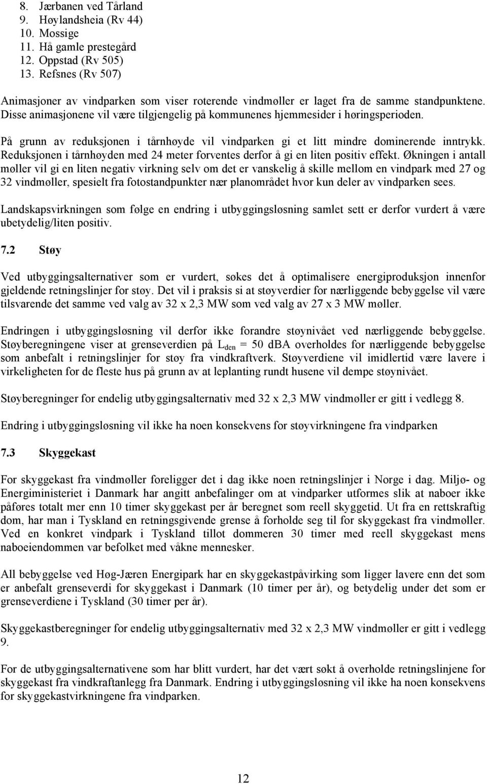 På grunn av reduksjonen i tårnhøyde vil vindparken gi et litt mindre dominerende inntrykk. Reduksjonen i tårnhøyden med 24 meter forventes derfor å gi en liten positiv effekt.