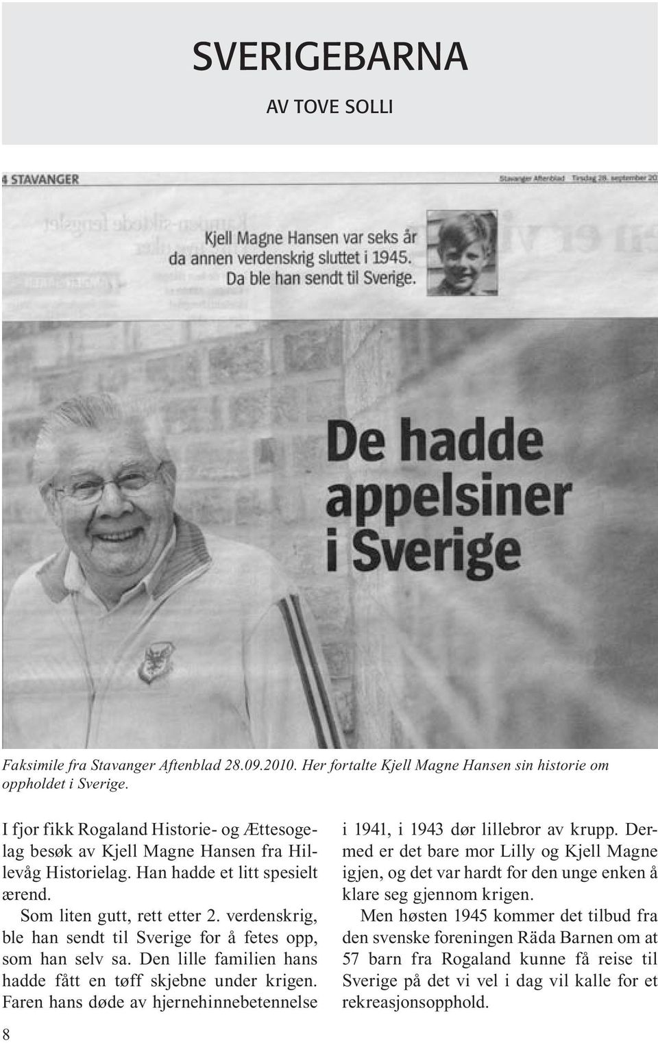 verdenskrig, ble han sendt til Sverige for å fetes opp, som han selv sa. Den lille familien hans hadde fått en tøff skjebne under krigen.