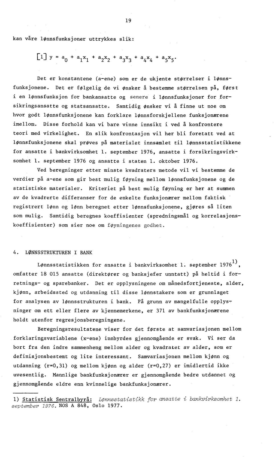 Samtidig Ønsker vi å finne ut noe om hvor godt lønnsfunksjonene kan forklare lønnsforskjellene funksjonærene imellom. Disse forhold kan vi bare vinne innsikt i ved a konfrontere teori med virkelighet.