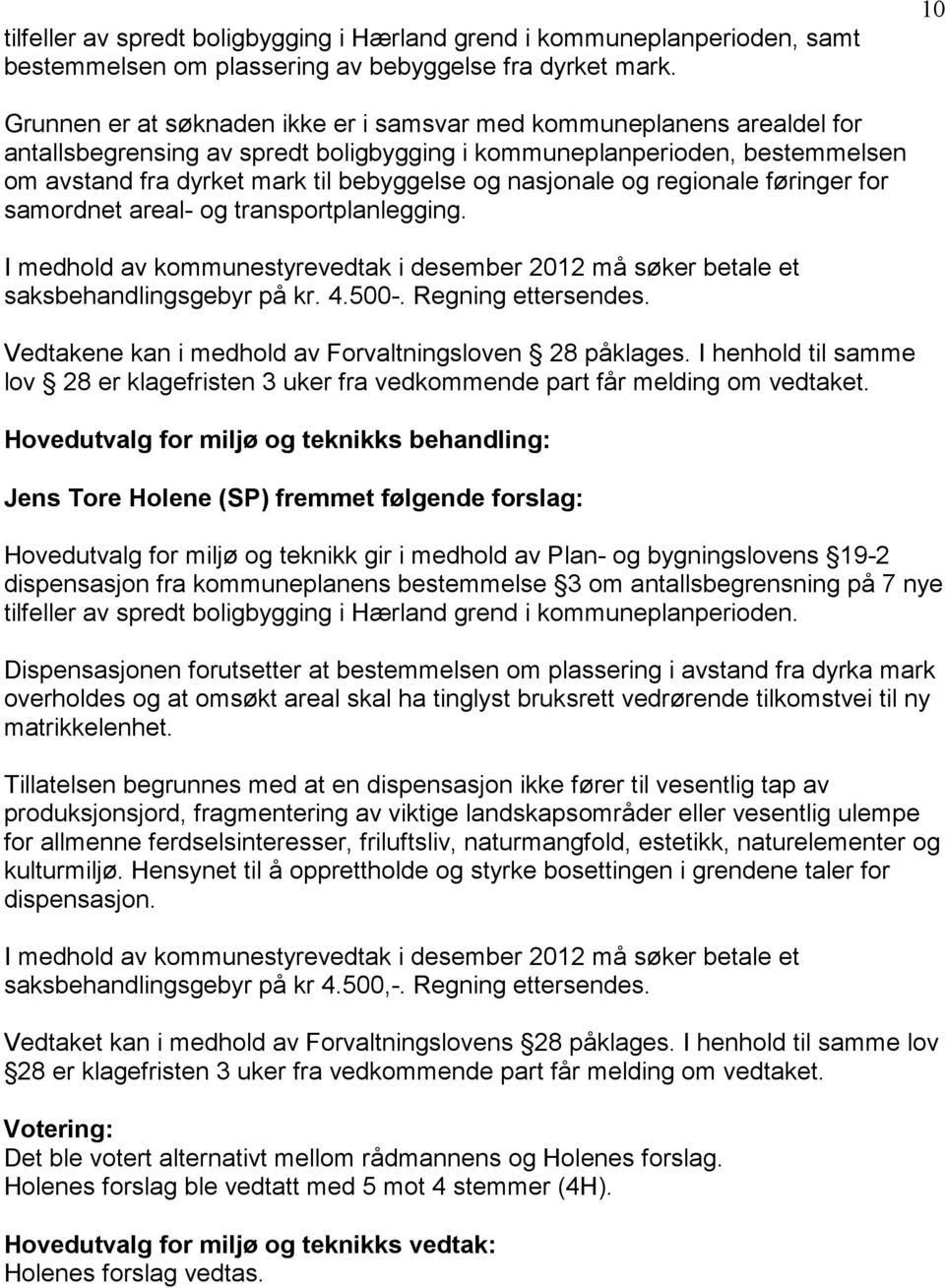 nasjonale og regionale føringer for samordnet areal- og transportplanlegging. I medhold av kommunestyrevedtak i desember 2012 må søker betale et saksbehandlingsgebyr på kr. 4.500-.