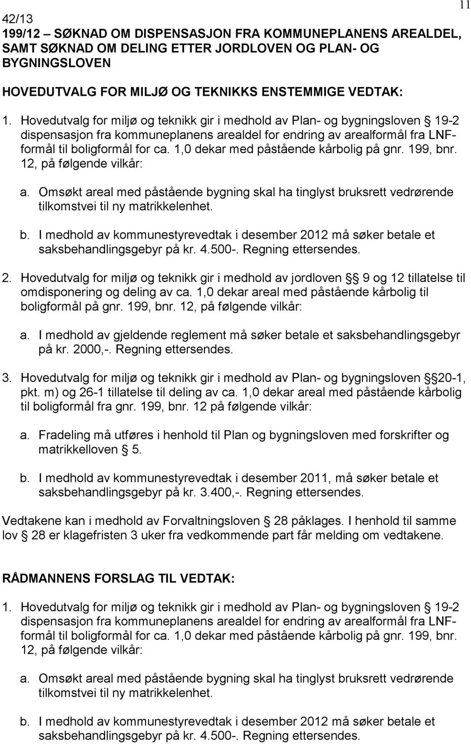 1,0 dekar med påstående kårbolig på gnr. 199, bnr. 12, på følgende vilkår: a. Omsøkt areal med påstående bygning skal ha tinglyst bruksrett vedrørende tilkomstvei til ny matrikkelenhet. b. I medhold av kommunestyrevedtak i desember 2012 må søker betale et saksbehandlingsgebyr på kr.