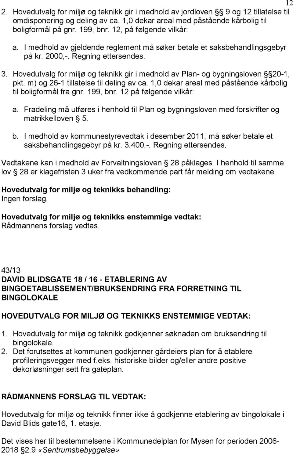 Hovedutvalg for miljø og teknikk gir i medhold av Plan- og bygningsloven 20-1, pkt. m) og 26-1 tillatelse til deling av ca. 1,0 dekar areal med påstående kårbolig til boligformål fra gnr. 199, bnr.