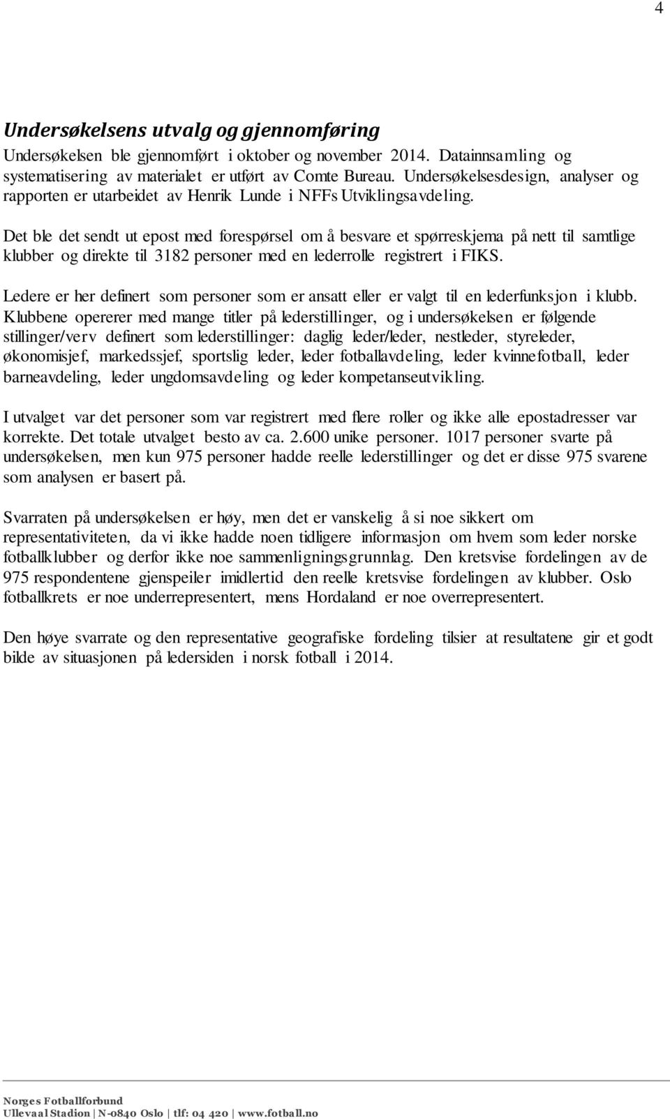 Det ble det sendt ut epost med forespørsel om å besvare et spørreskjema på nett til samtlige klubber og direkte til 3182 personer med en lederrolle registrert i FIKS.