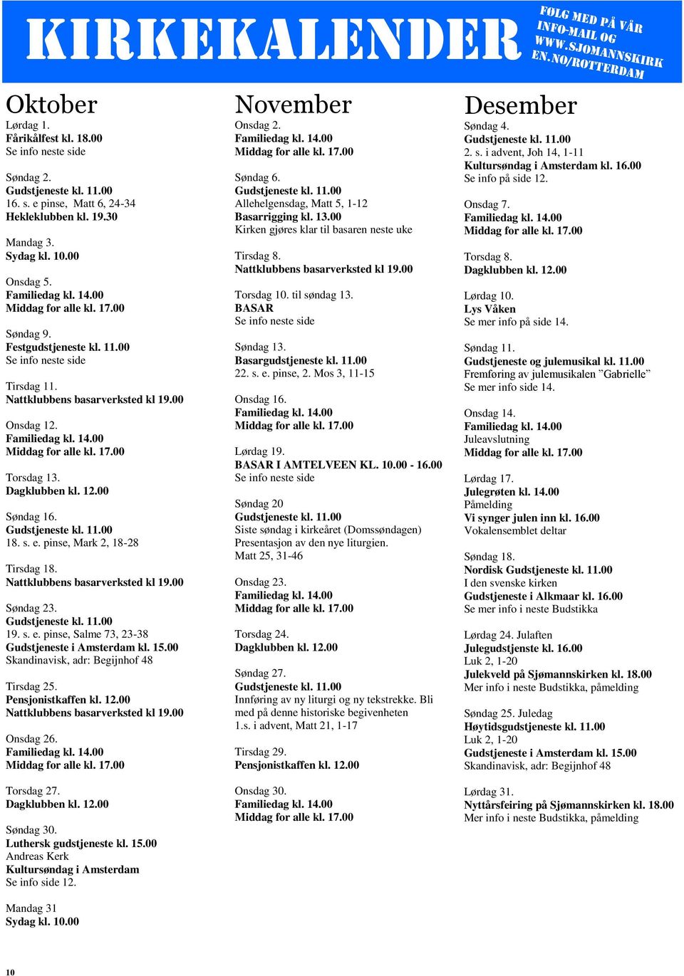 00 Onsdag 12. Familiedag kl. 14.00 Middag for alle kl. 17.00 Torsdag 13. Dagklubben kl. 12.00 Søndag 16. Gudstjeneste kl. 11.00 18. s. e. pinse, Mark 2, 18-28 Tirsdag 18.