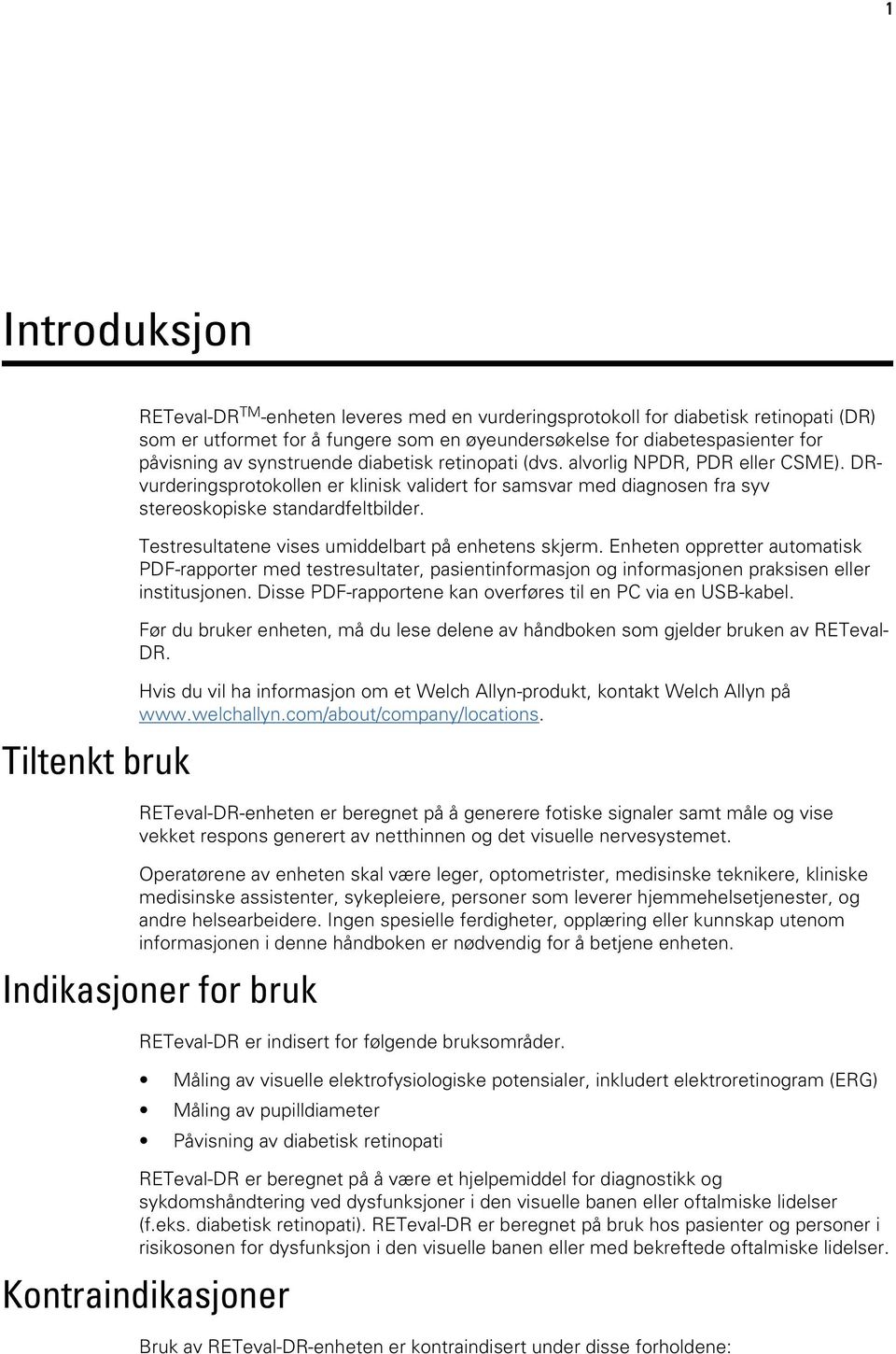 Testresultatene vises umiddelbart på enhetens skjerm. Enheten oppretter automatisk PDF-rapporter med testresultater, pasientinformasjon og informasjonen praksisen eller institusjonen.