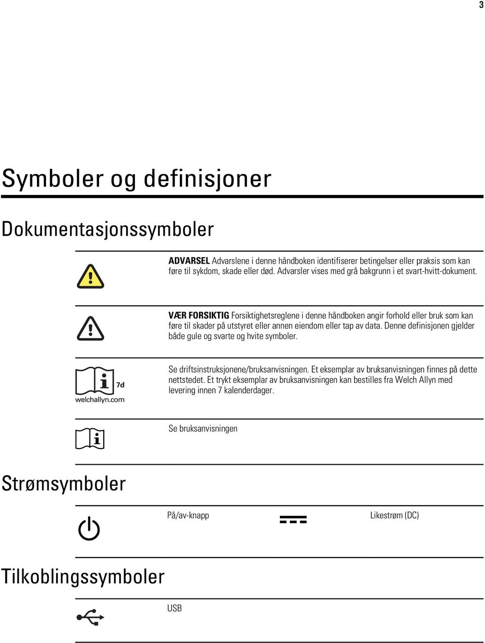 VÆR FORSIKTIG Forsiktighetsreglene i denne håndboken angir forhold eller bruk som kan føre til skader på utstyret eller annen eiendom eller tap av data.