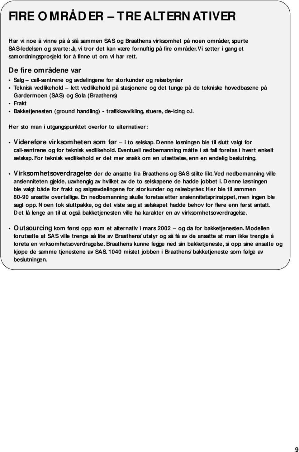 De fire områdene var Salg call-sentrene og avdelingene for storkunder og reisebyråer Teknisk vedlikehold lett vedlikehold på stasjonene og det tunge på de tekniske hovedbasene på Gardermoen (SAS) og