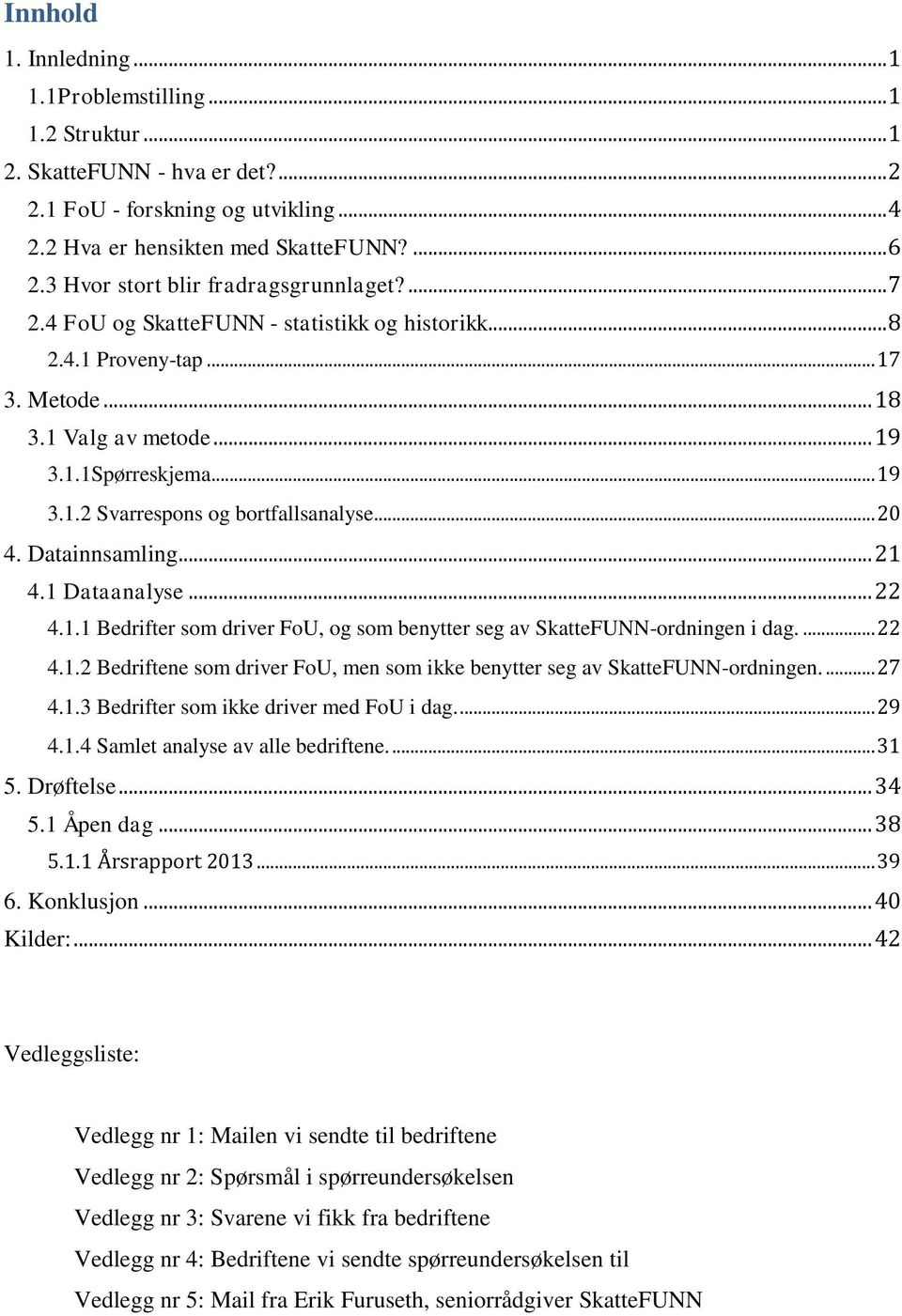 .. 20 4. Datainnsamling... 21 4.1 Dataanalyse... 22 4.1.1 Bedrifter som driver FoU, og som benytter seg av SkatteFUNN-ordningen i dag.... 22 4.1.2 Bedriftene som driver FoU, men som ikke benytter seg av SkatteFUNN-ordningen.