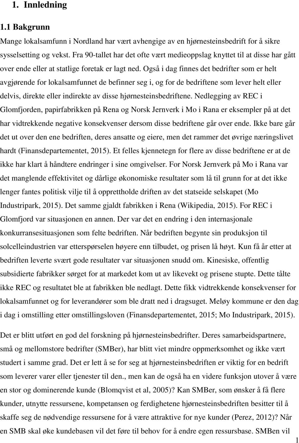 Også i dag finnes det bedrifter som er helt avgjørende for lokalsamfunnet de befinner seg i, og for de bedriftene som lever helt eller delvis, direkte eller indirekte av disse hjørnesteinsbedriftene.